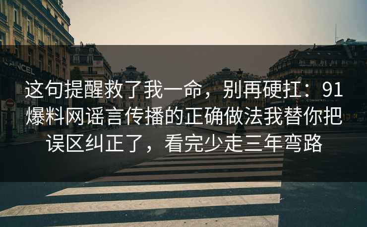 这句提醒救了我一命，别再硬扛：91爆料网谣言传播的正确做法我替你把误区纠正了，看完少走三年弯路